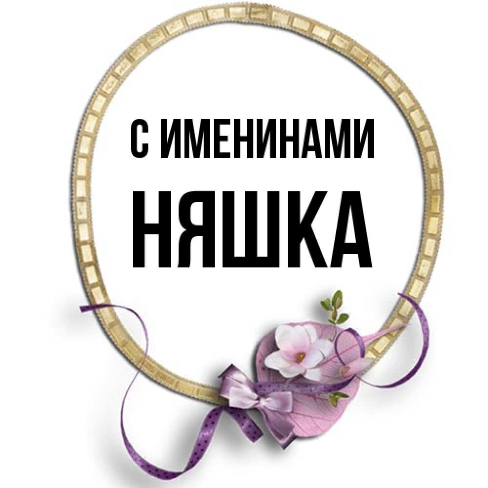 Открытка  с именем. Няшка, С именинами  