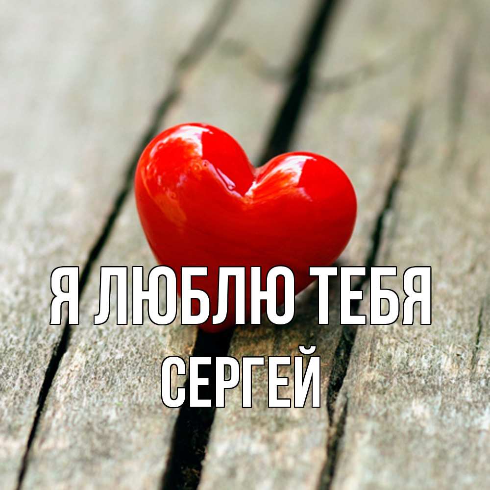 Открытка  с именем. Сергей, Я люблю тебя  