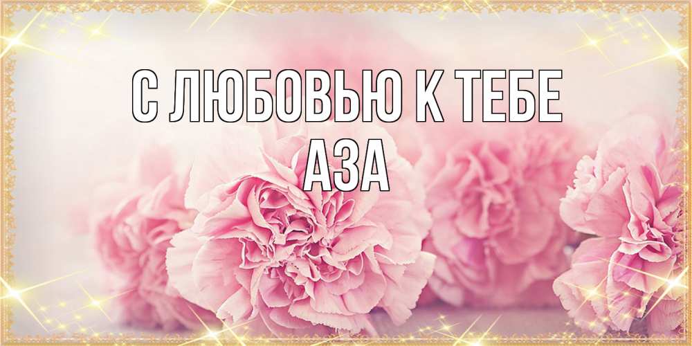 Открытка  с именем. Аза, С любовью к тебе  
