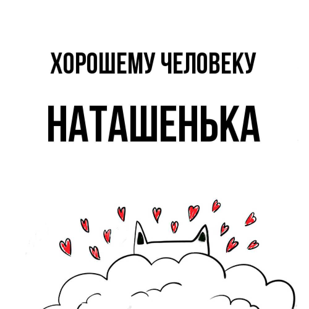 Открытка  с именем. НАТАШЕНЬКА, Хорошему человеку  