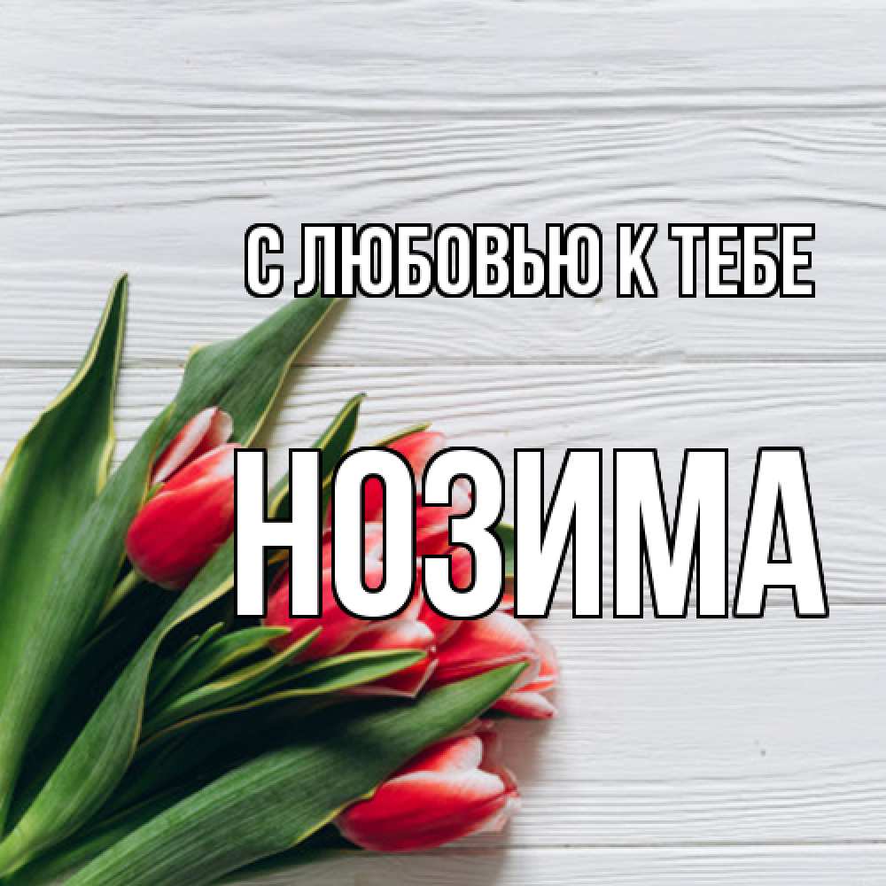 Открытка  с именем. НОЗИМА, С любовью к тебе  