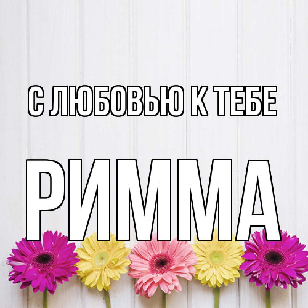 Открытка  с именем. Римма, С любовью к тебе  