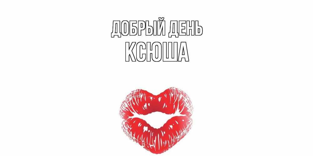 Открытка  с именем. Ксюша, Добрый день  