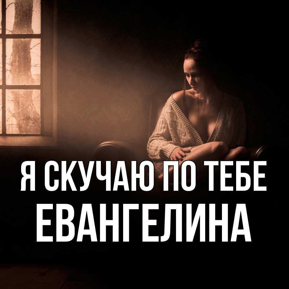 Открытка  с именем. Евангелина, Я скучаю по тебе  