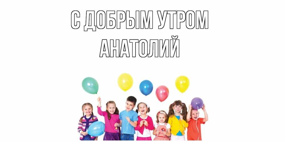 Открытка  с именем. Анатолий, С добрым утром  