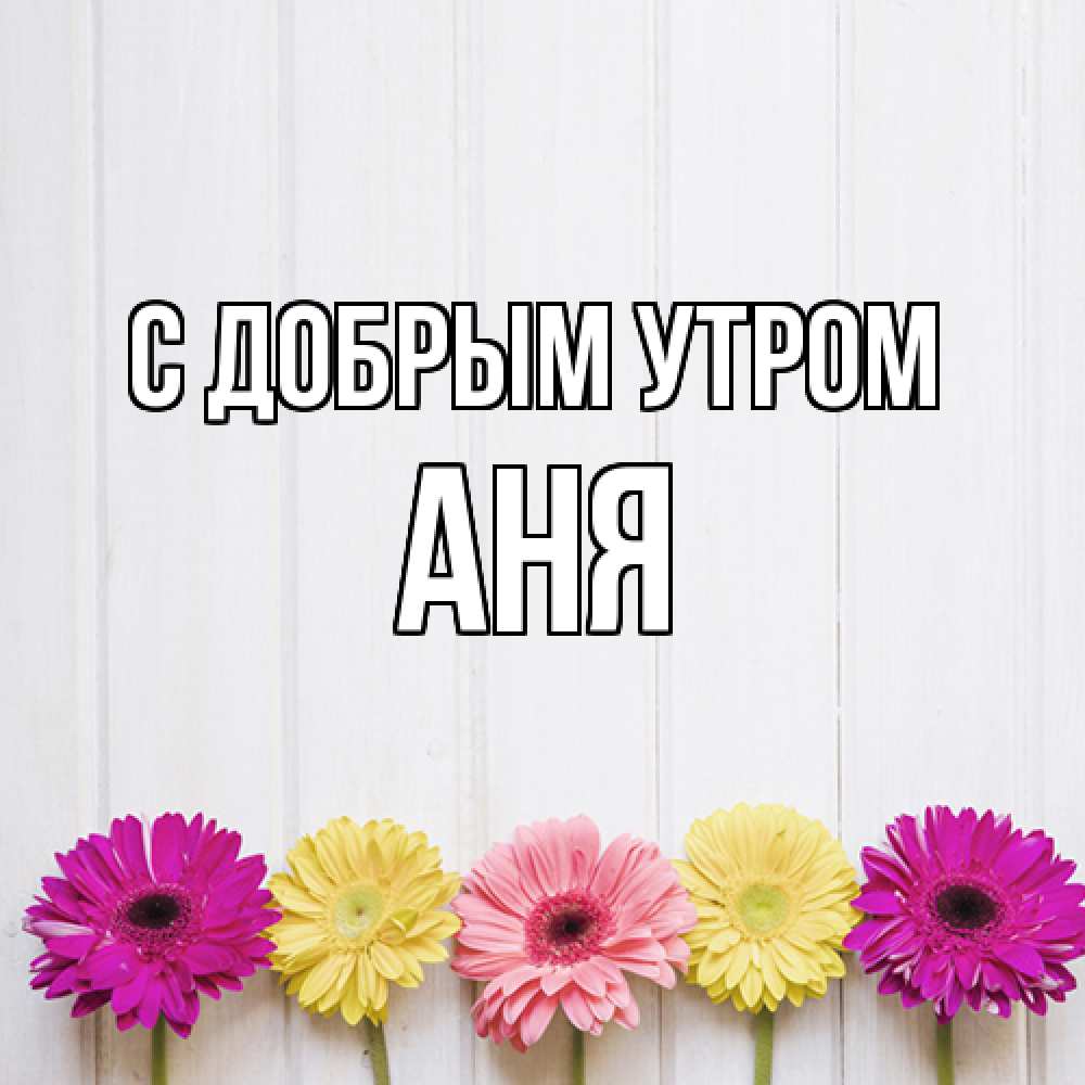 Открытка  с именем. Аня, С добрым утром  