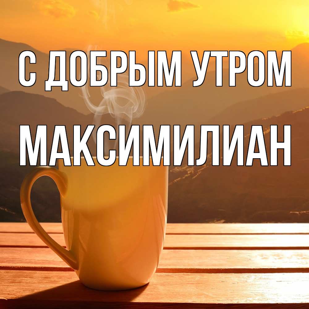 Открытка  с именем. Максимилиан, С добрым утром  