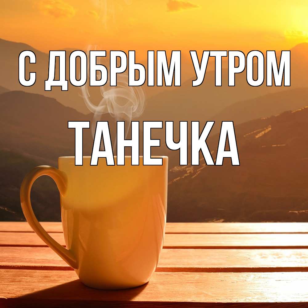 Открытка  с именем. Танечка, С добрым утром  