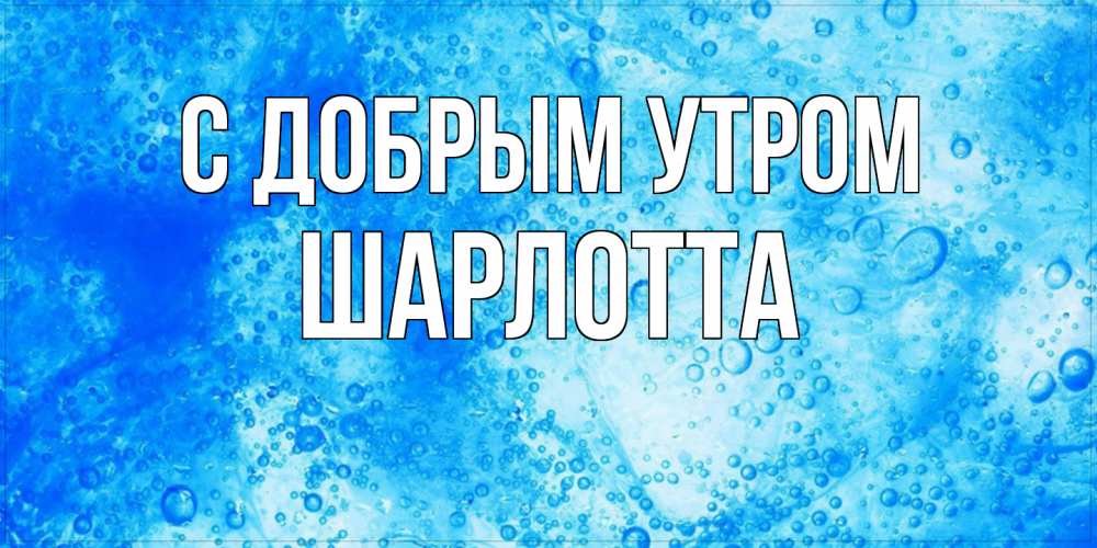 Открытка  с именем. Шарлотта, С добрым утром  