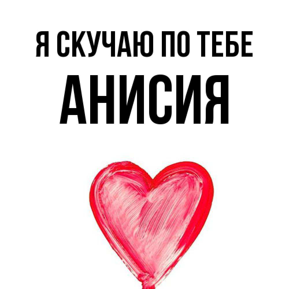 Открытка  с именем. Анисия, Я скучаю по тебе  