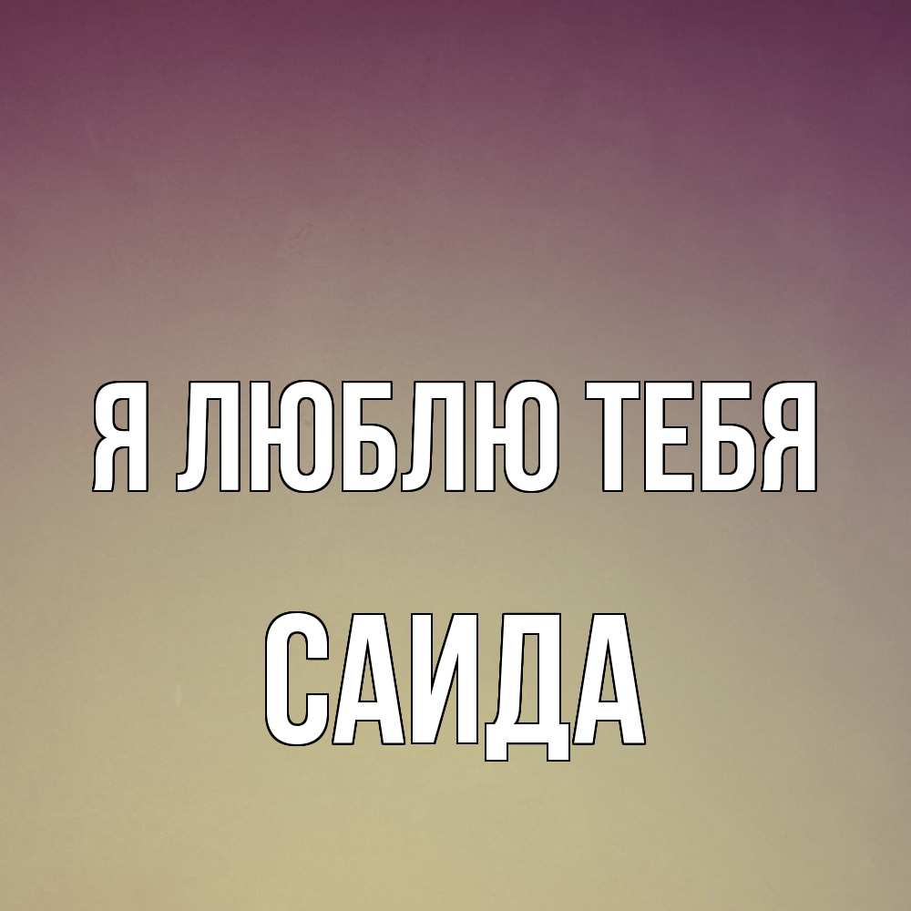 Открытка  с именем. Саида, Я люблю тебя  