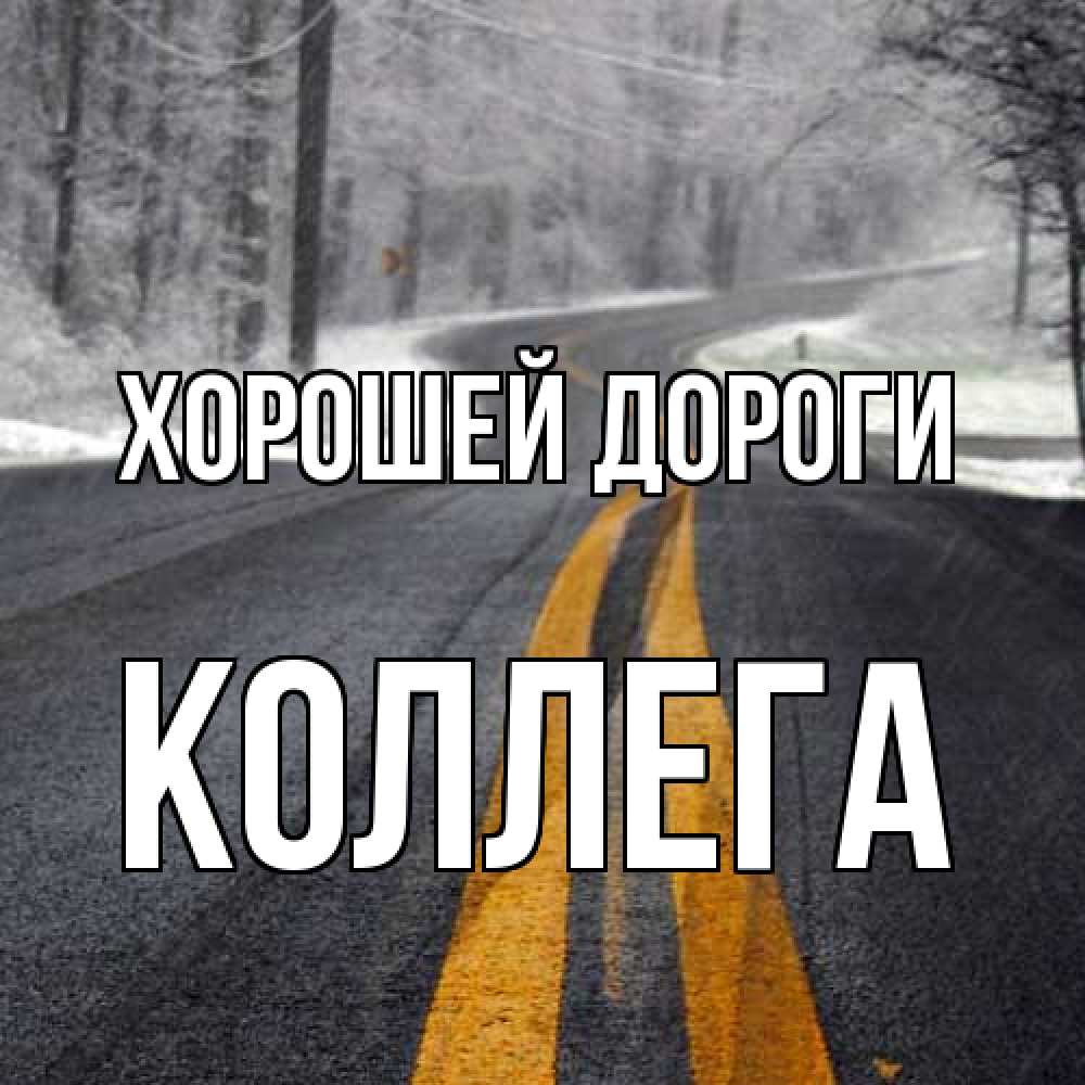 Открытка  с именем. коллега, Хорошей дороги  