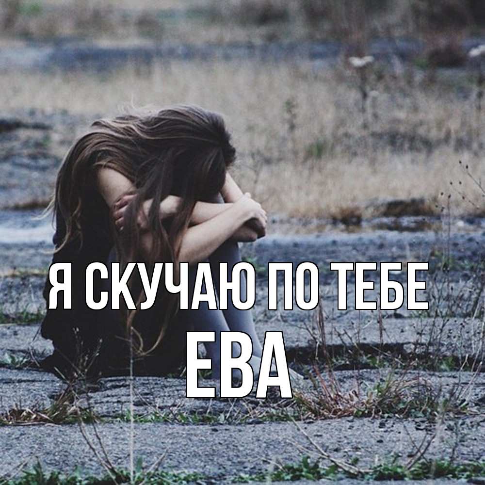 Открытка  с именем. Ева, Я скучаю по тебе  