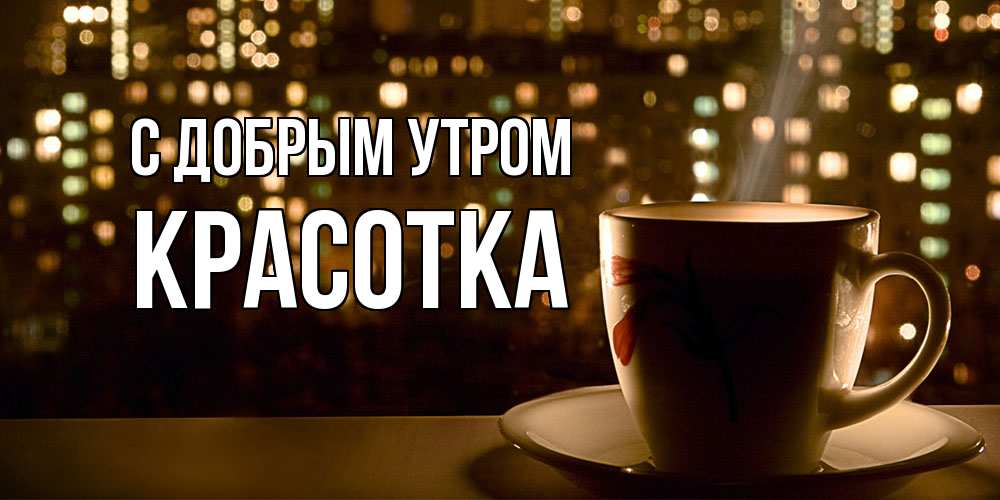Открытка  с именем. Красотка, С добрым утром  