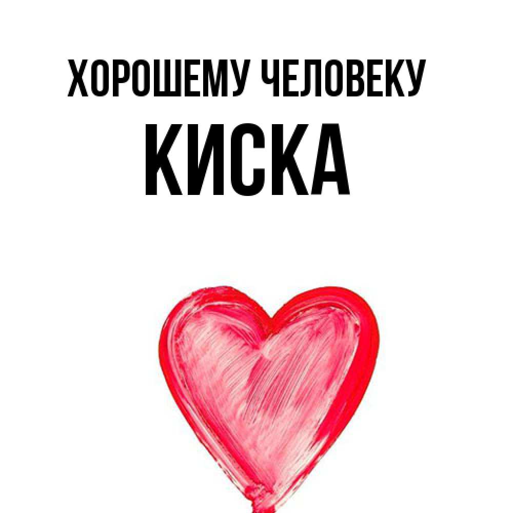 Открытка  с именем. Киска, Хорошему человеку  
