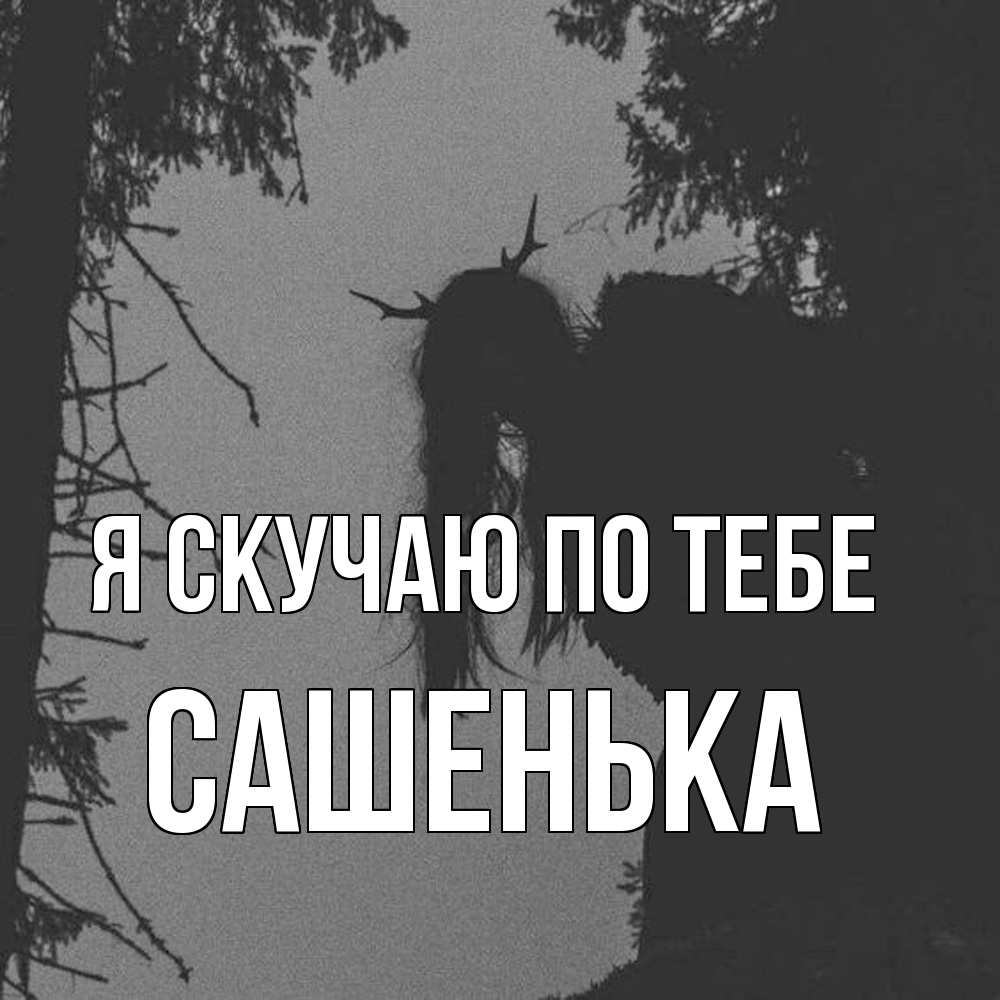 Открытка  с именем. Сашенька, Я скучаю по тебе  