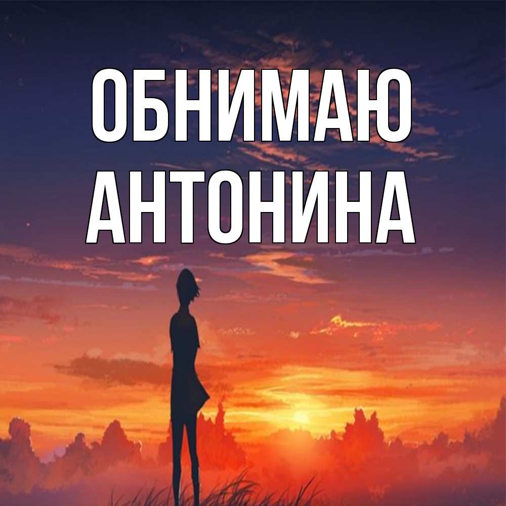 Открытка  с именем. Антонина, Обнимаю  