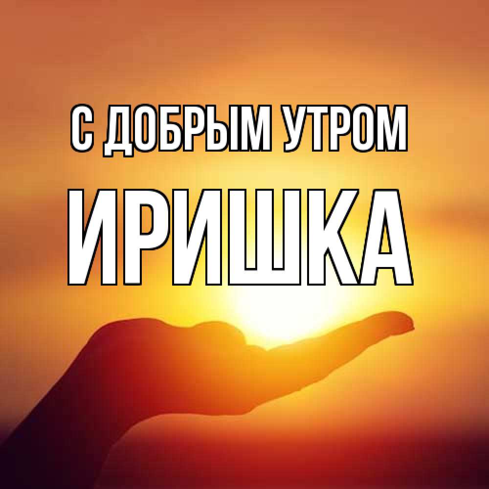 Открытка  с именем. Иришка, С добрым утром  