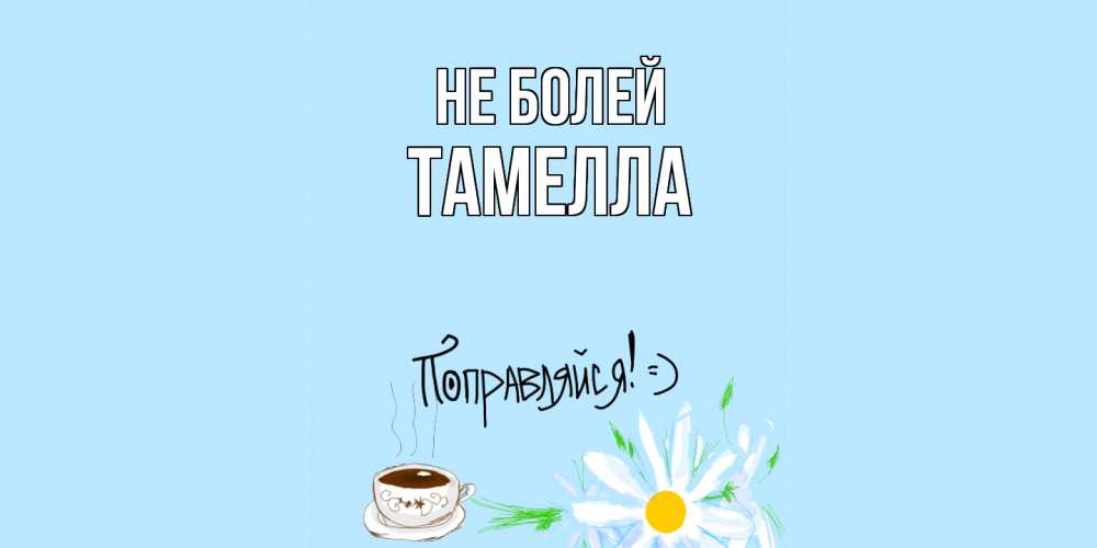 Открытка  с именем. Тамелла, Не болей  