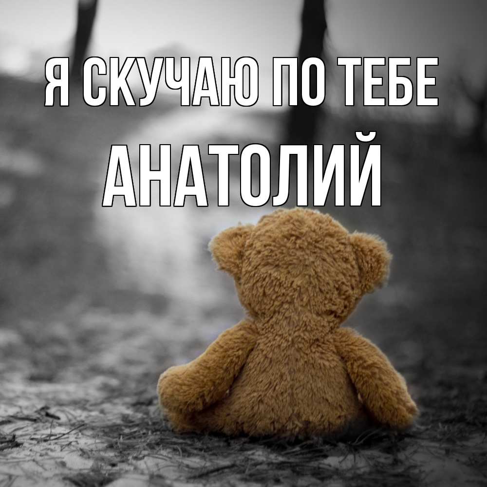 Открытка  с именем. Анатолий, Я скучаю по тебе  