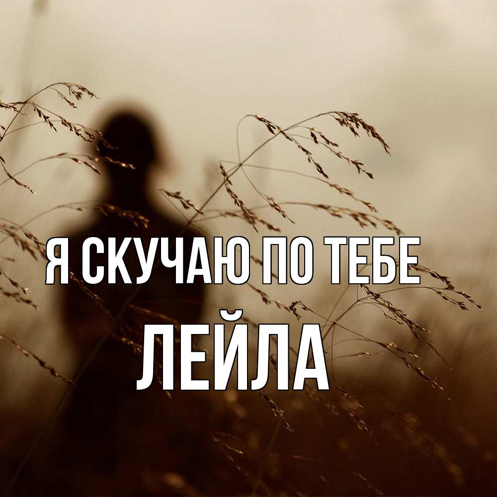 Открытка  с именем. Лейла, Я скучаю по тебе  