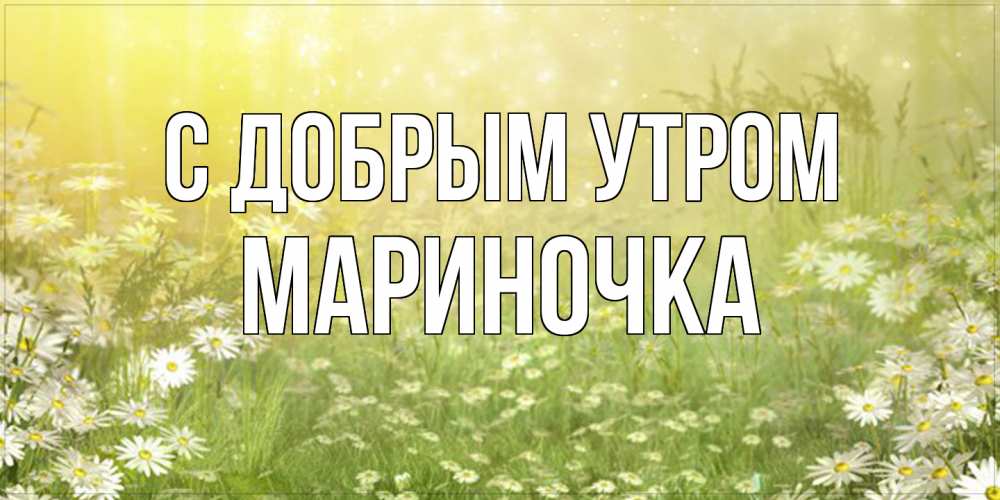 Открытка  с именем. Мариночка, С добрым утром  
