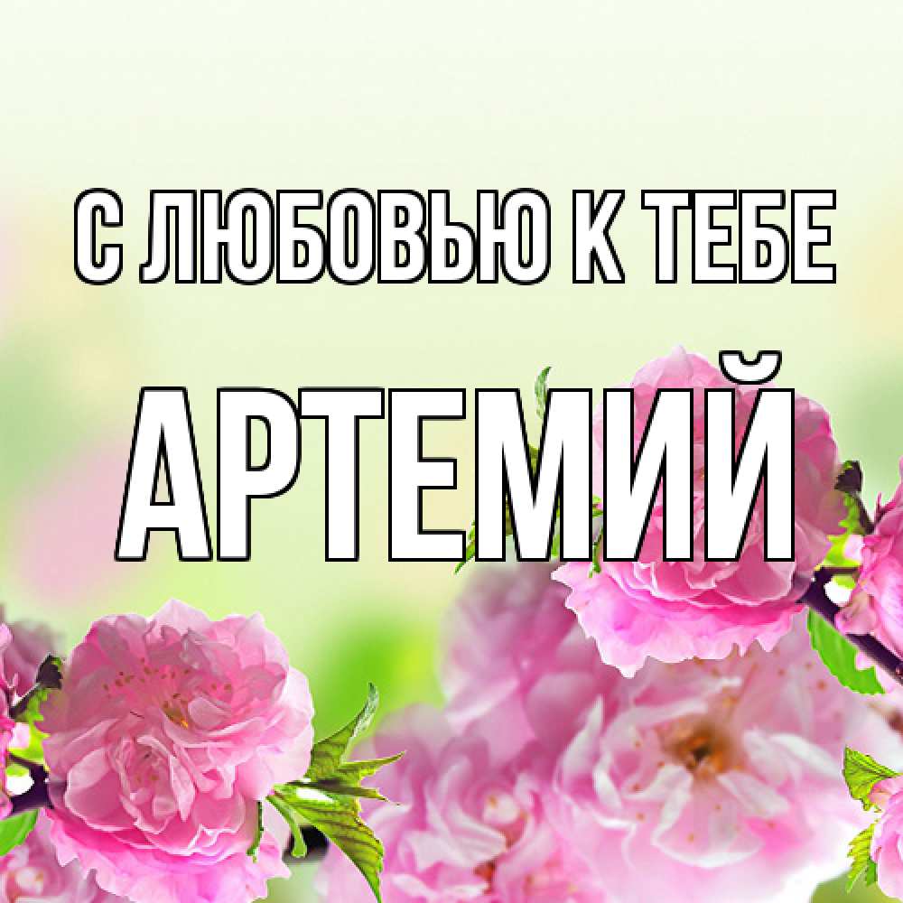 Открытка  с именем. Артемий, С любовью к тебе  