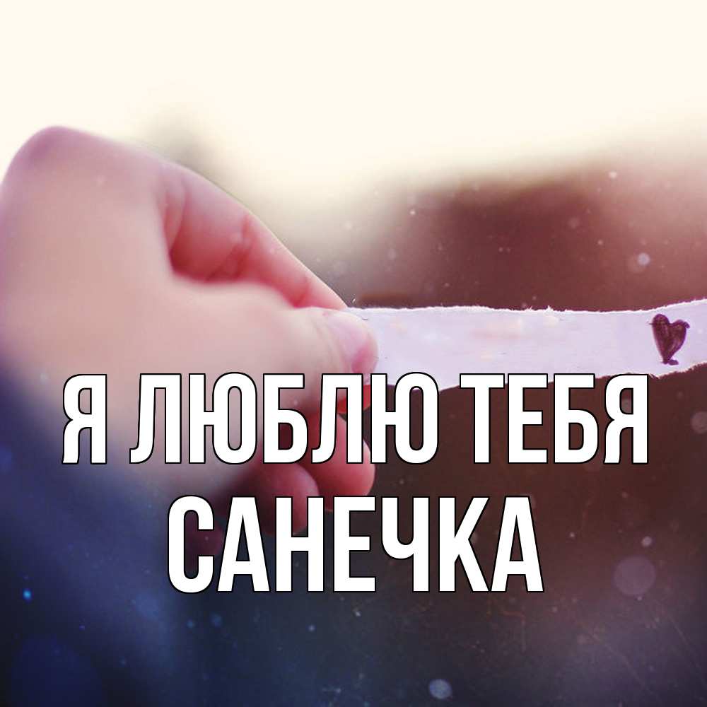 Открытка  с именем. Санечка, Я люблю тебя  