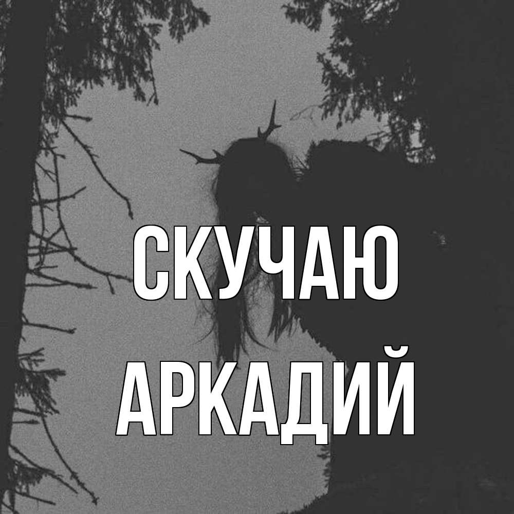 Открытка  с именем. Аркадий, Скучаю  