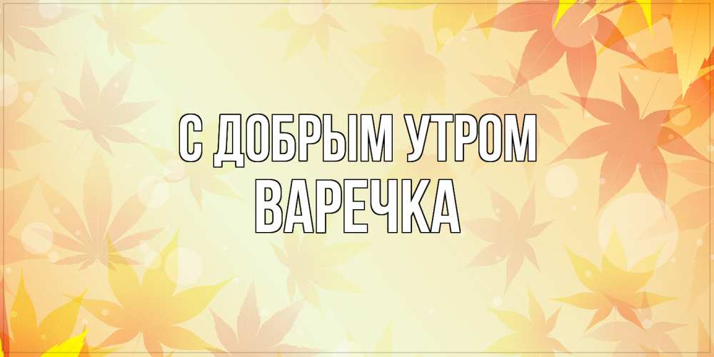 Открытка  с именем. Варечка, С добрым утром  
