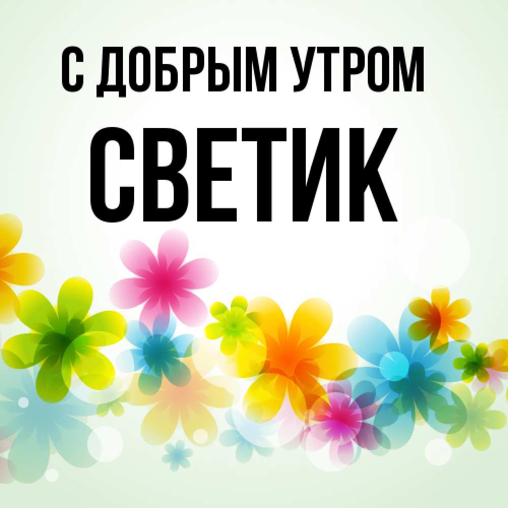 Открытка  с именем. Светик, С добрым утром  