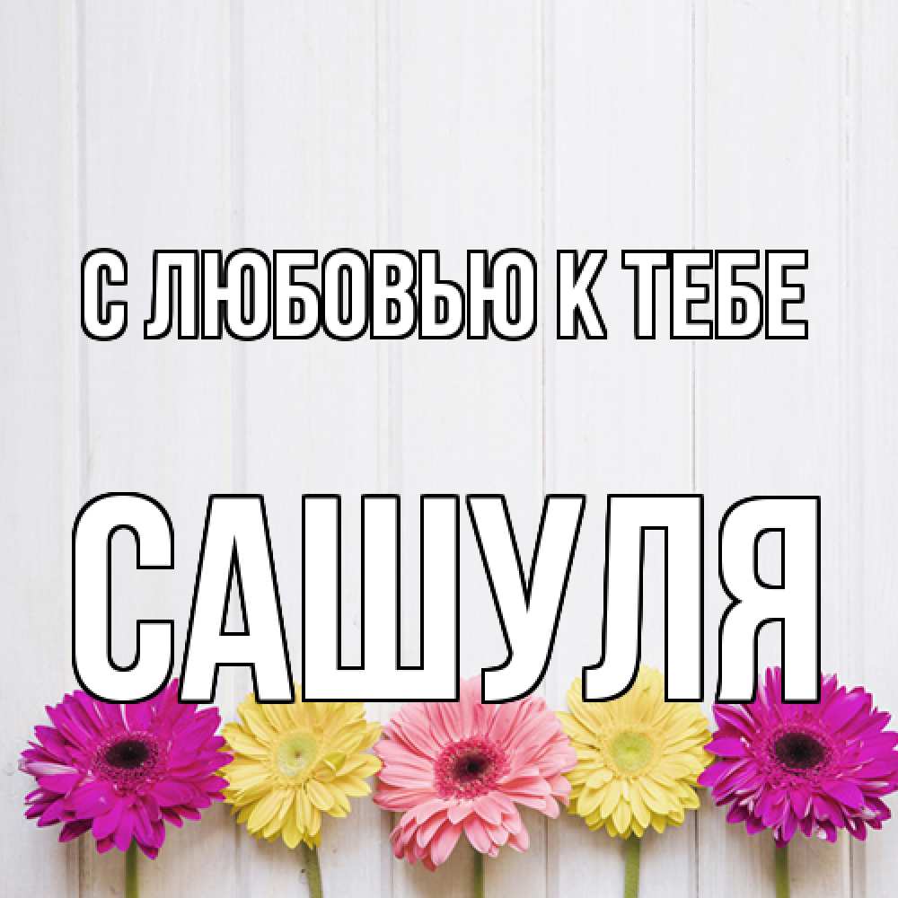 Открытка  с именем. Сашуля, С любовью к тебе  
