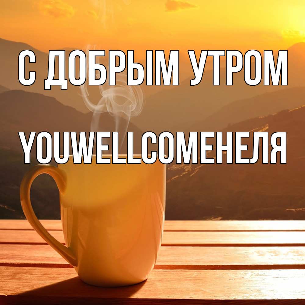 Открытка  с именем. Youwellcomeнеля, С добрым утром  