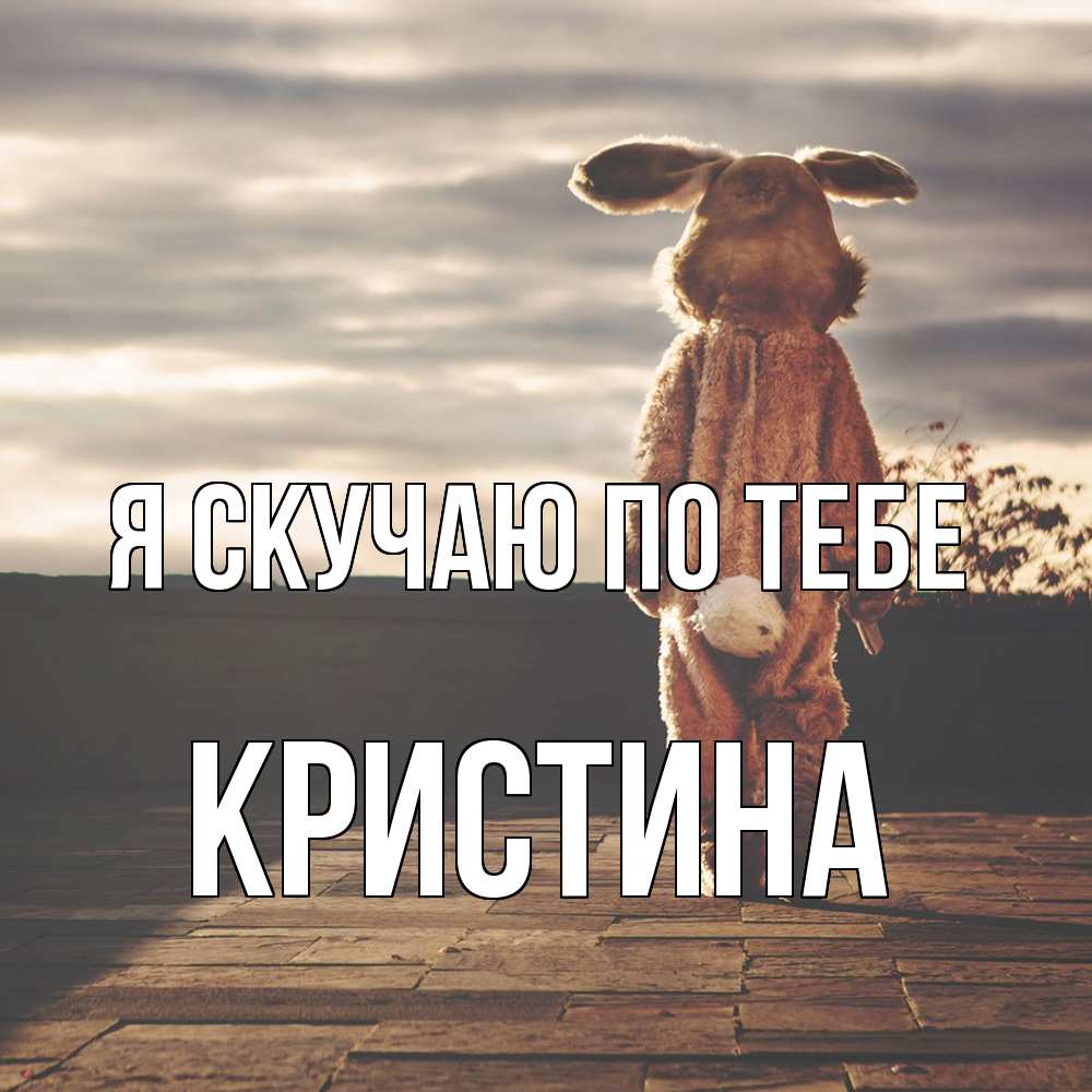 Открытка  с именем. Кристина, Я скучаю по тебе  