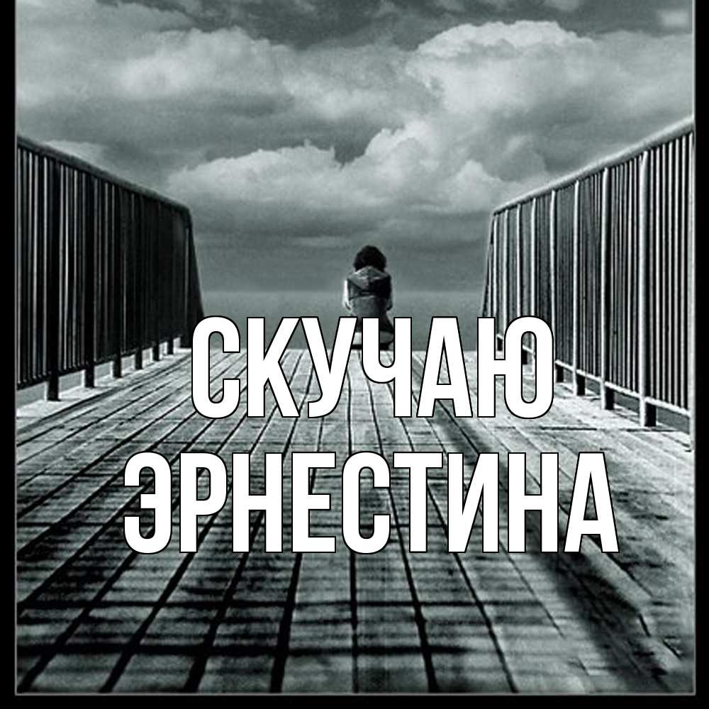 Открытка  с именем. Эрнестина, Скучаю  