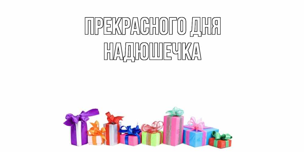 Открытка  с именем. Надюшечка, Прекрасного дня  