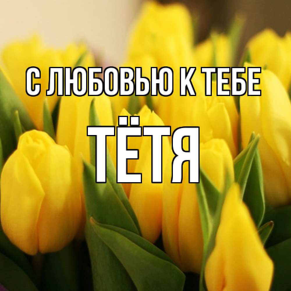 Открытка  с именем. Тётя, С любовью к тебе  