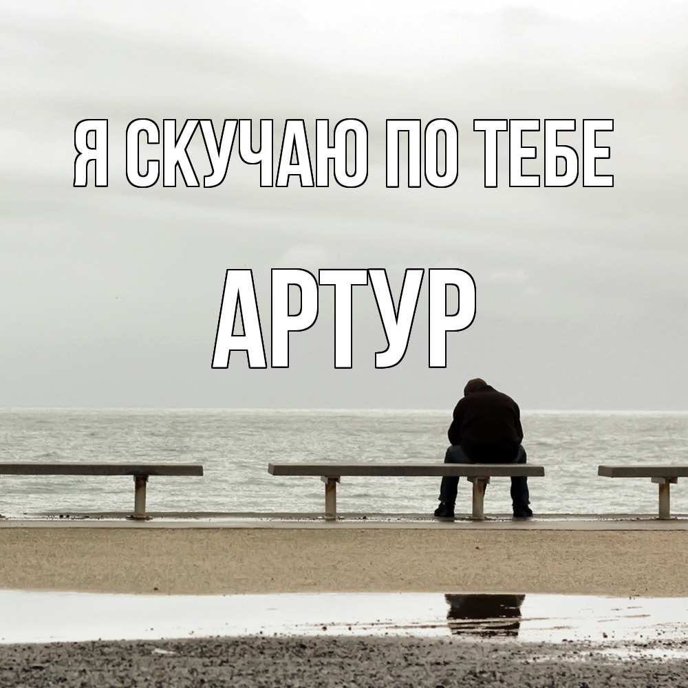 Открытка  с именем. Артур, Я скучаю по тебе  