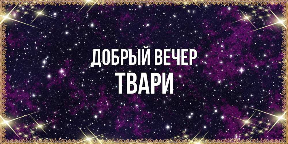 Открытка  с именем. твари, Добрый вечер  
