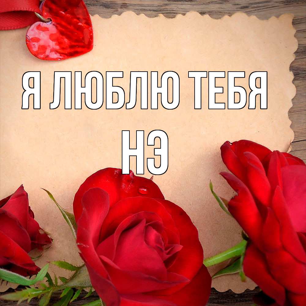 Открытка  с именем. Нэ, Я люблю тебя  