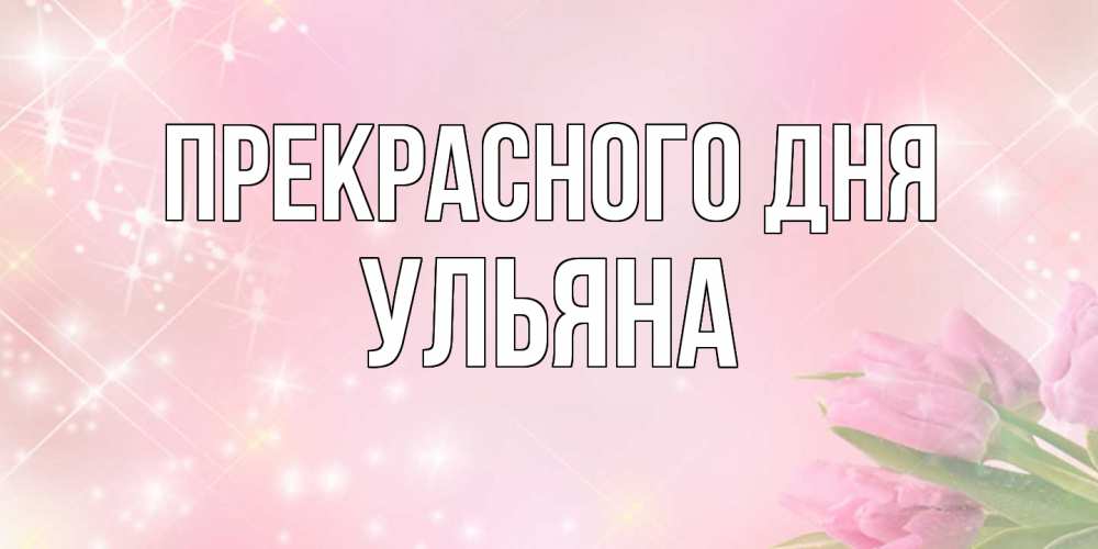 Открытка  с именем. Ульяна, Прекрасного дня  