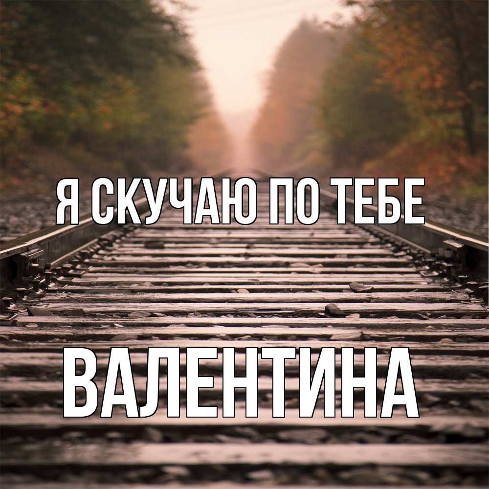 Открытка  с именем. валентина, Я скучаю по тебе  