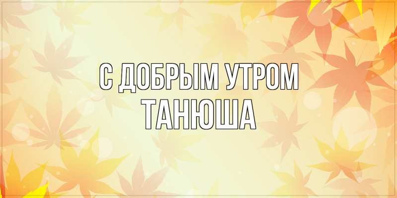Картинка С добрым утром, Танюша