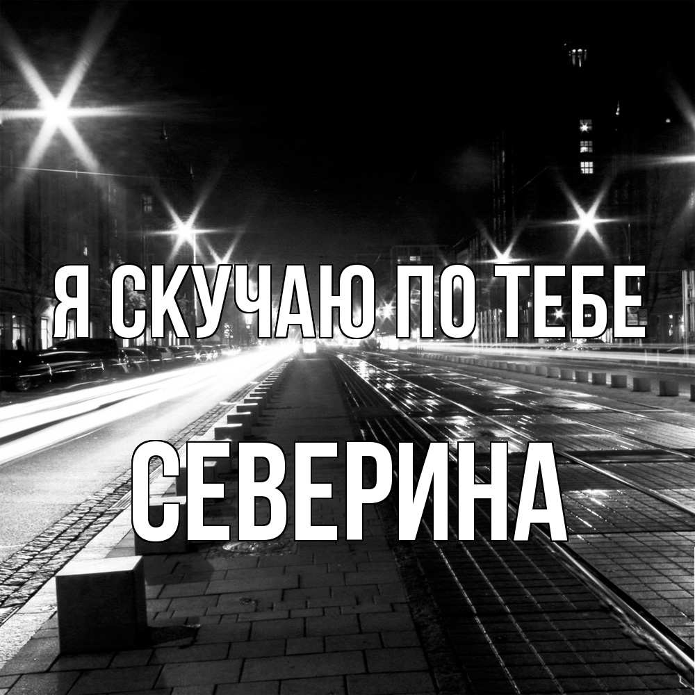 Открытка  с именем. Северина, Я скучаю по тебе  