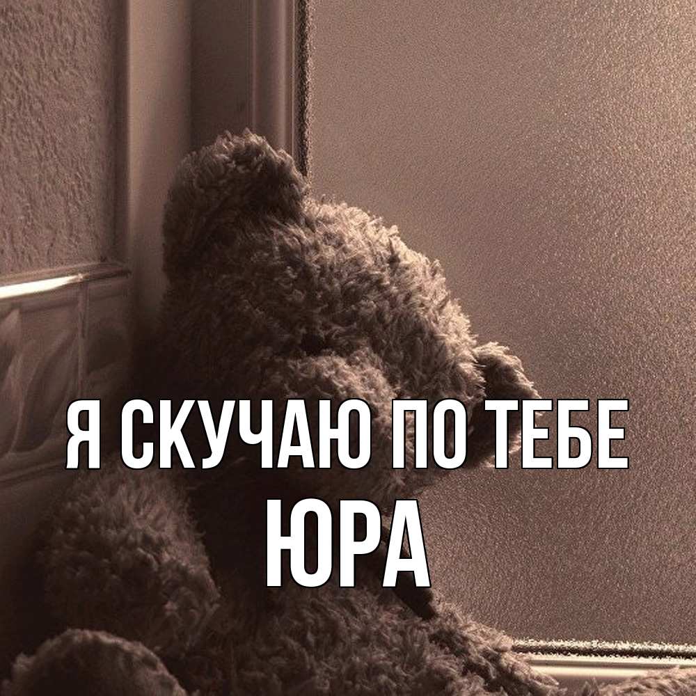 Открытка  с именем. ЮРА, Я скучаю по тебе  