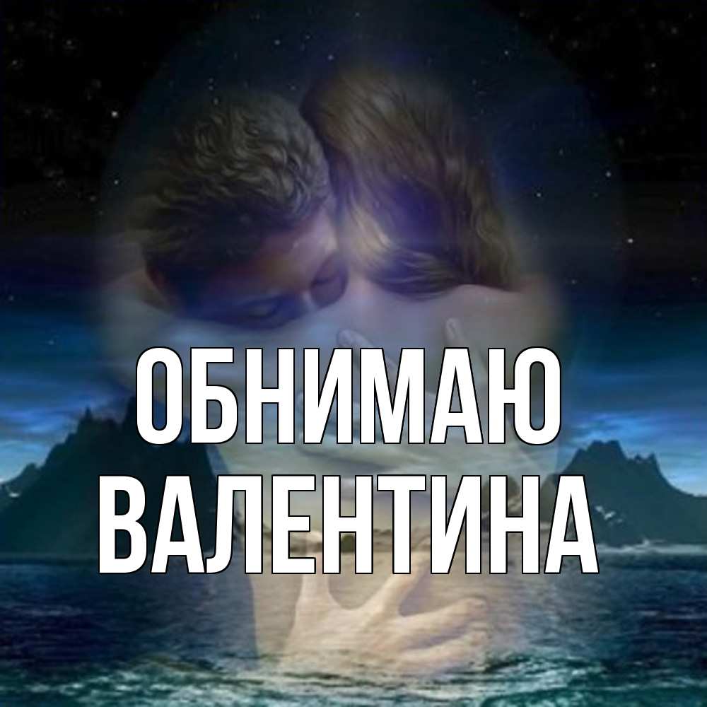 Открытка  с именем. валентина, Обнимаю  