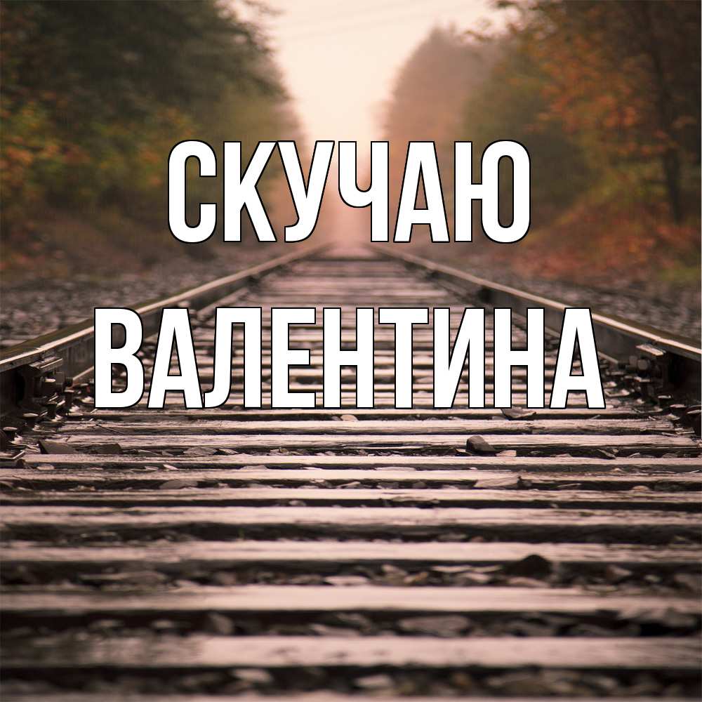 Открытка  с именем. валентина, Скучаю  