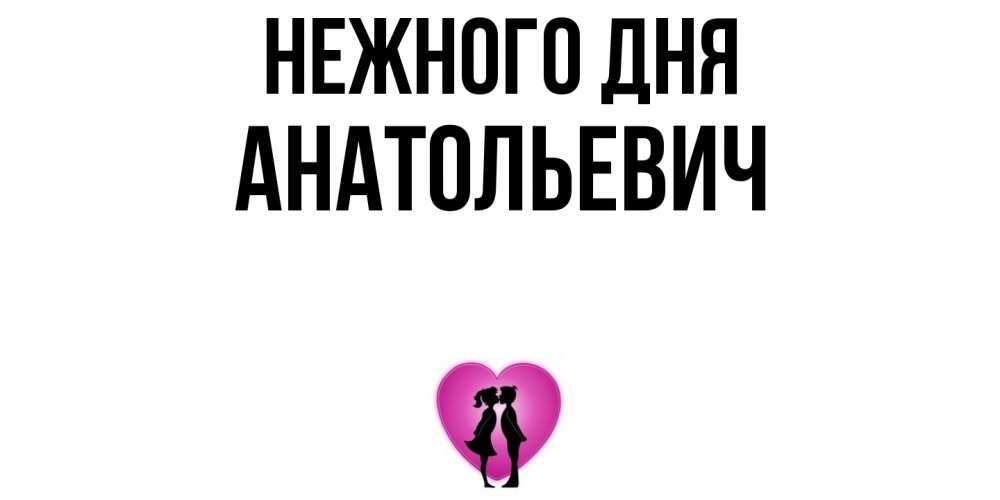 Открытка  с именем. Анатольевич, Нежного дня  