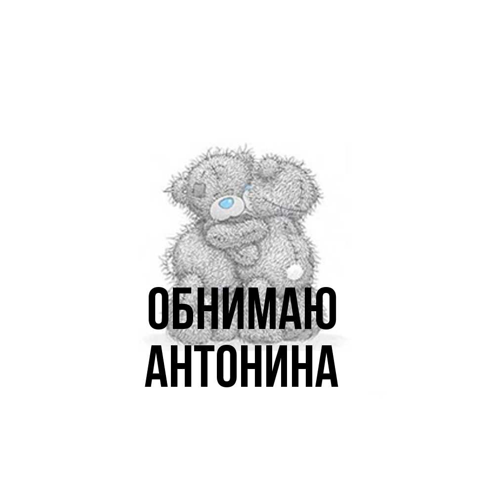 Открытка  с именем. Антонина, Обнимаю  