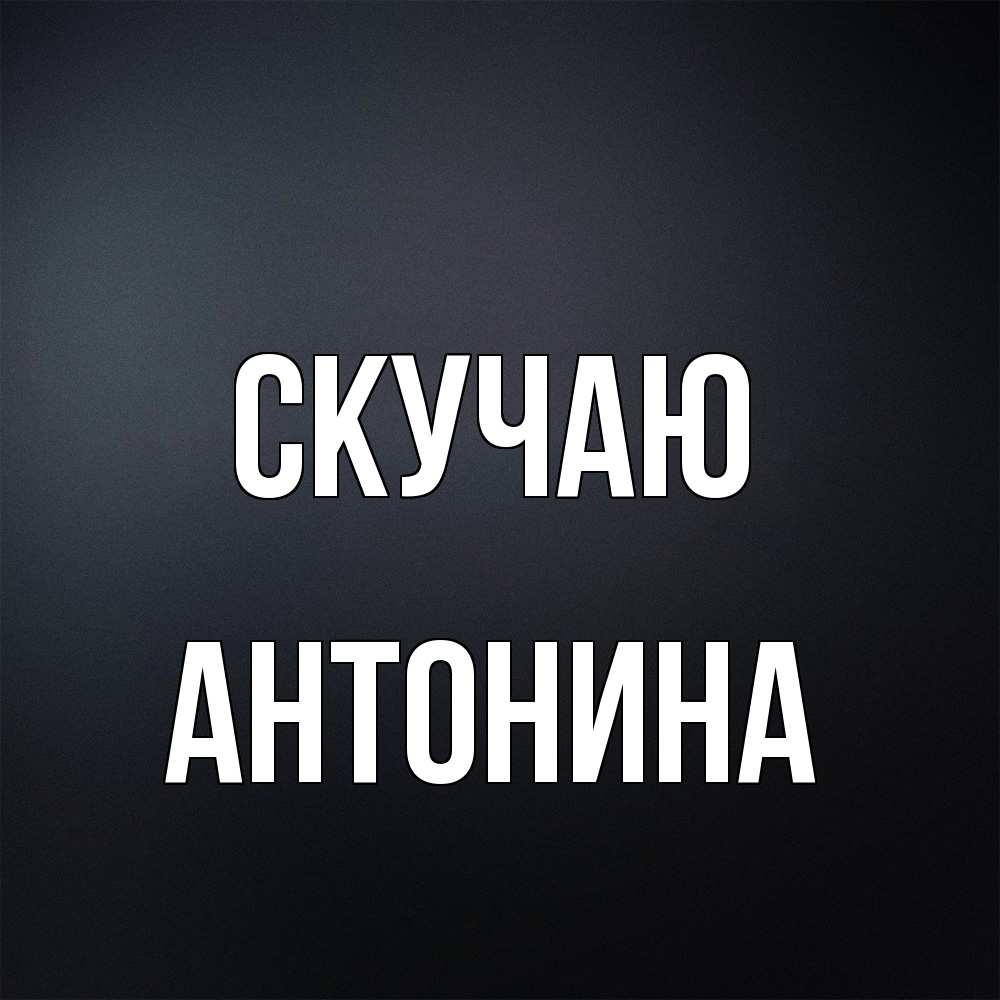 Открытка  с именем. Антонина, Скучаю  